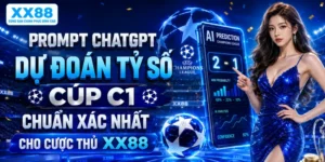 Prompt ChatGPT Dự Đoán Tỷ Số Cúp C1 Chuẩn Xác Nhất Cho Cược Thủ XX88